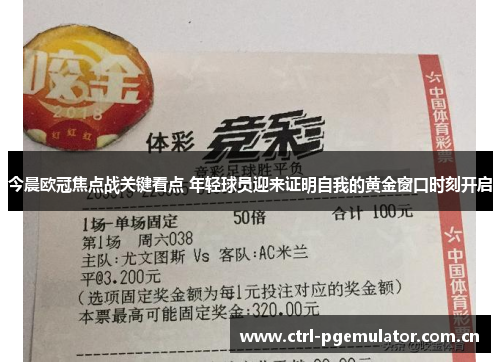 今晨欧冠焦点战关键看点 年轻球员迎来证明自我的黄金窗口时刻开启 今晨欧冠焦点战关键看点 年轻球员迎来证明自我的黄金窗口时刻开启