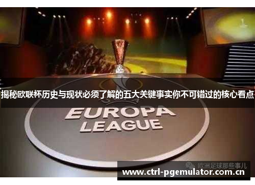 揭秘欧联杯历史与现状必须了解的五大关键事实你不可错过的核心看点